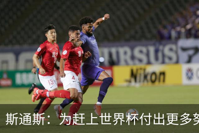 斯通斯：为赶上世界杯付出更多努力 相信我们会赢而非“希望”